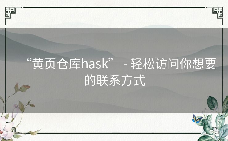 “黄页仓库hask” - 轻松访问你想要的联系方式