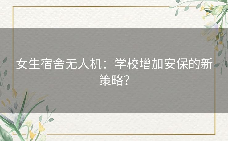 女生宿舍无人机：学校增加安保的新策略？