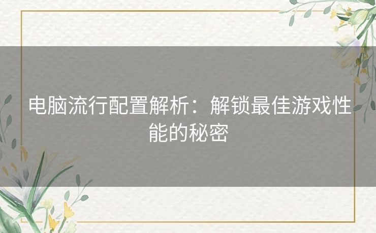 电脑流行配置解析：解锁最佳游戏性能的秘密