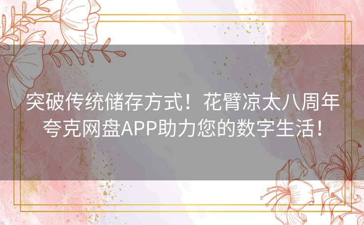 突破传统储存方式！花臂凉太八周年夸克网盘APP助力您的数字生活！