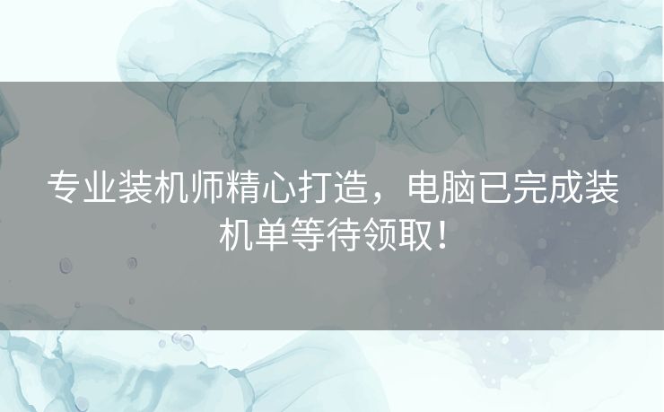 专业装机师精心打造，电脑已完成装机单等待领取！