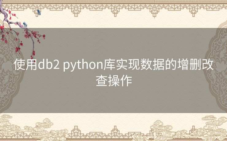 使用db2 python库实现数据的增删改查操作