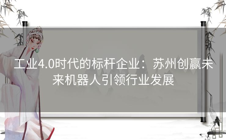 工业4.0时代的标杆企业：苏州创赢未来机器人引领行业发展