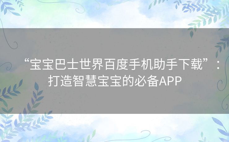 “宝宝巴士世界百度手机助手下载”：打造智慧宝宝的必备APP