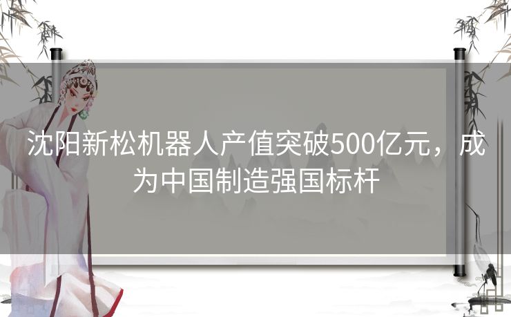 沈阳新松机器人产值突破500亿元，成为中国制造强国标杆