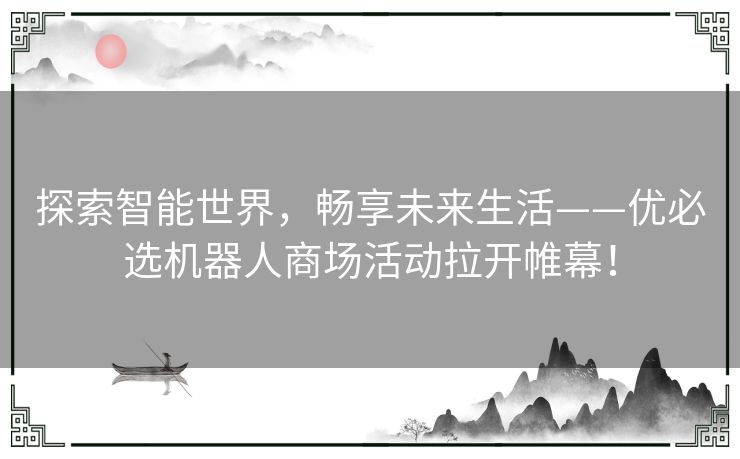 探索智能世界，畅享未来生活——优必选机器人商场活动拉开帷幕！