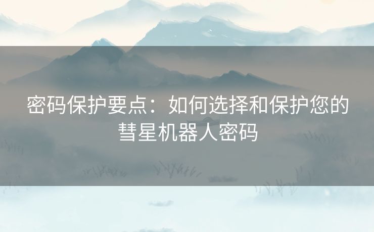 密码保护要点：如何选择和保护您的彗星机器人密码