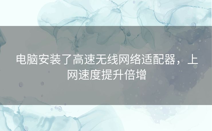 电脑安装了高速无线网络适配器，上网速度提升倍增