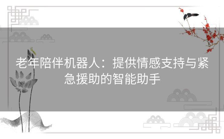 老年陪伴机器人：提供情感支持与紧急援助的智能助手