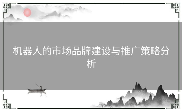 机器人的市场品牌建设与推广策略分析