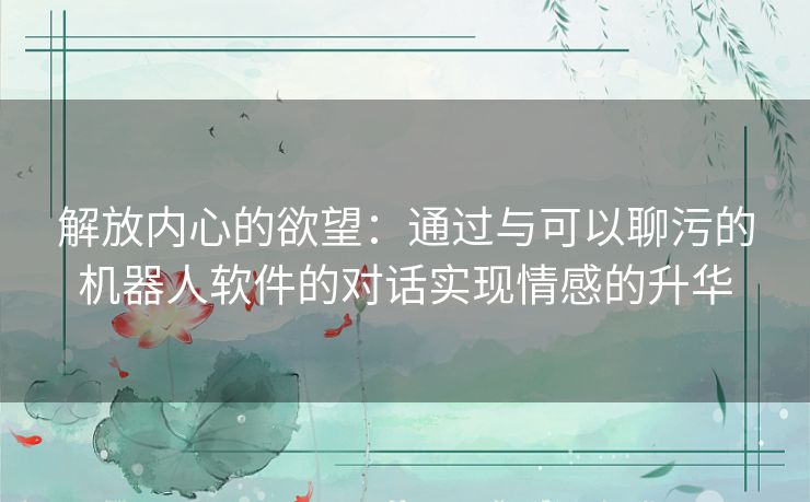 解放内心的欲望：通过与可以聊污的机器人软件的对话实现情感的升华