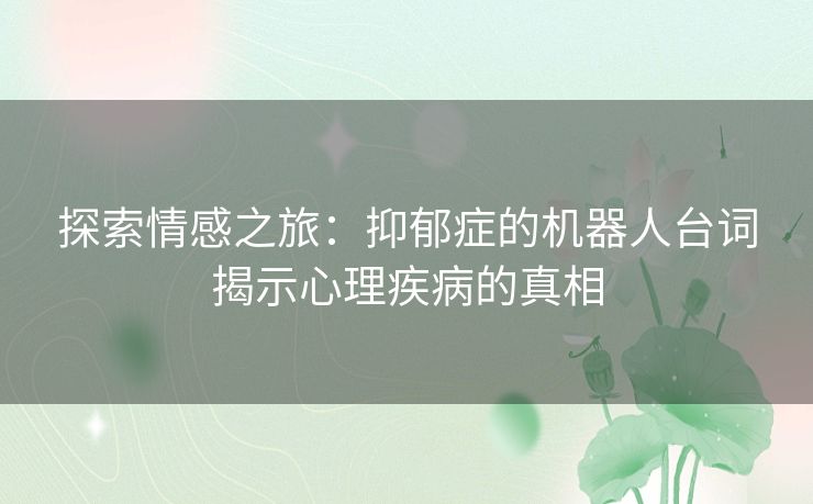 探索情感之旅：抑郁症的机器人台词揭示心理疾病的真相