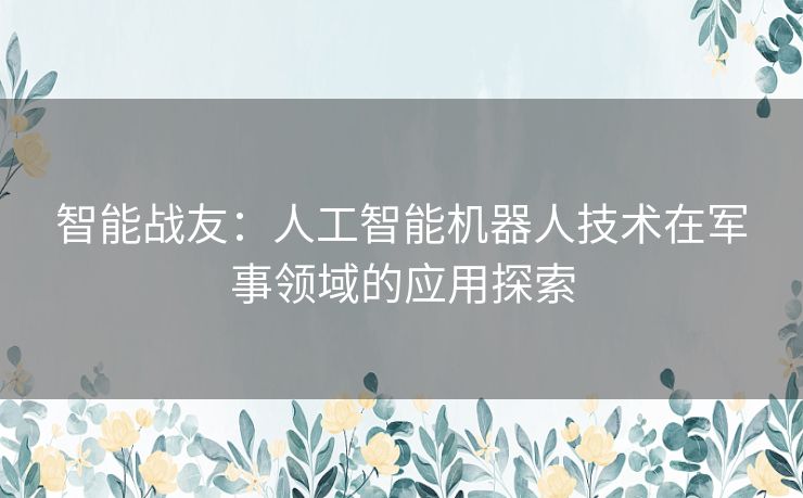 智能战友：人工智能机器人技术在军事领域的应用探索