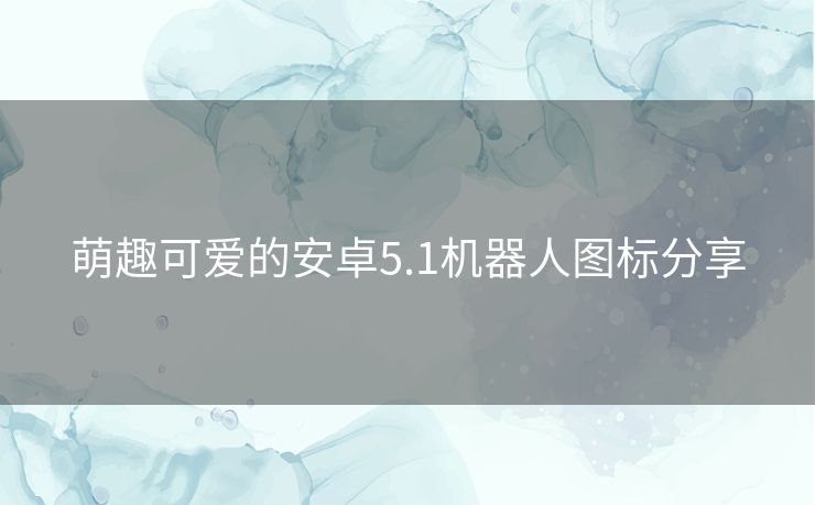 萌趣可爱的安卓5.1机器人图标分享