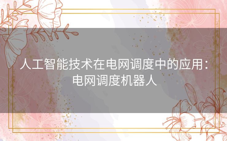 人工智能技术在电网调度中的应用：电网调度机器人