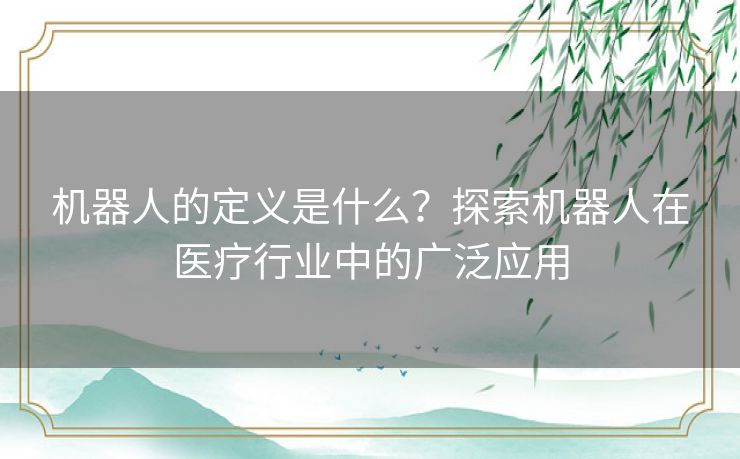 机器人的定义是什么？探索机器人在医疗行业中的广泛应用