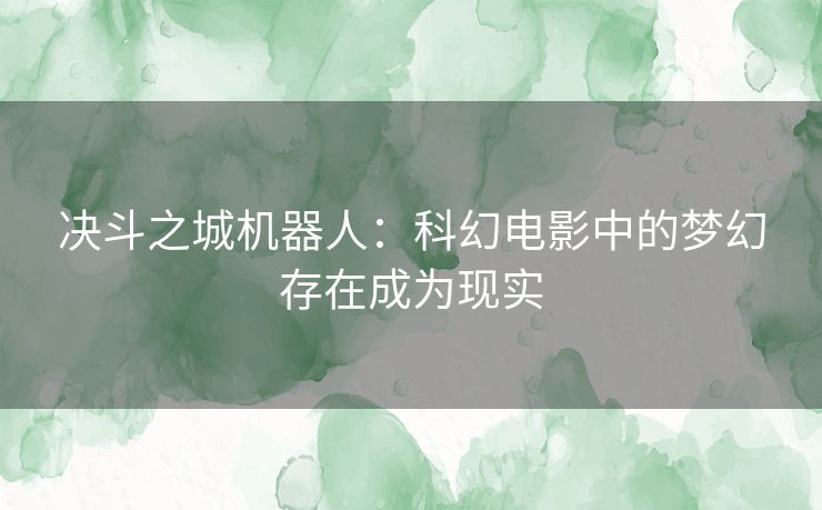 决斗之城机器人：科幻电影中的梦幻存在成为现实