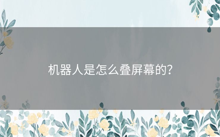 机器人是怎么叠屏幕的？