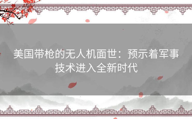 美国带枪的无人机面世：预示着军事技术进入全新时代