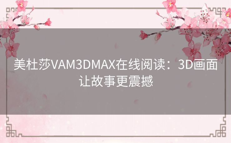 美杜莎VAM3DMAX在线阅读：3D画面让故事更震撼