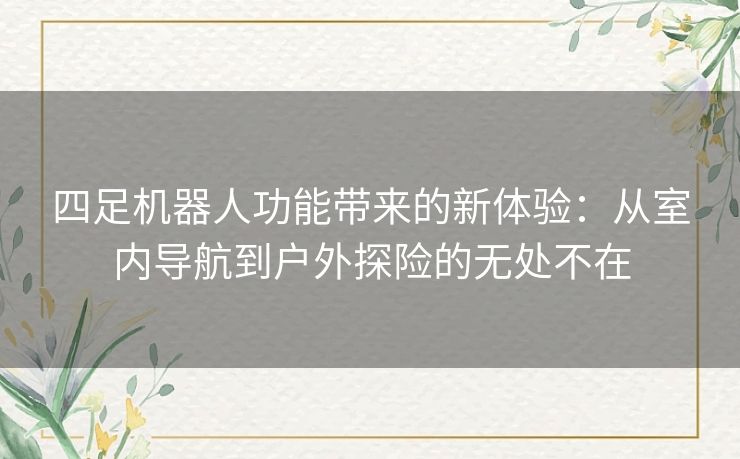 四足机器人功能带来的新体验：从室内导航到户外探险的无处不在