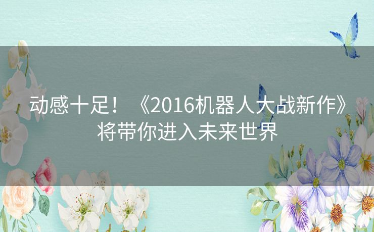 动感十足！《2016机器人大战新作》将带你进入未来世界