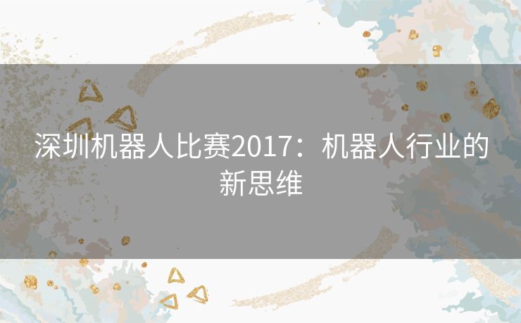 深圳机器人比赛2017：机器人行业的新思维