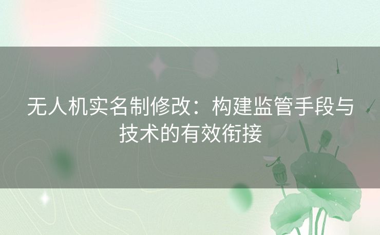 无人机实名制修改：构建监管手段与技术的有效衔接