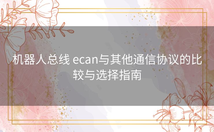 机器人总线 ecan与其他通信协议的比较与选择指南