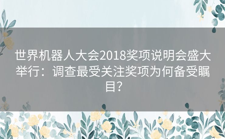 世界机器人大会2018奖项说明会盛大举行：调查最受关注奖项为何备受瞩目？