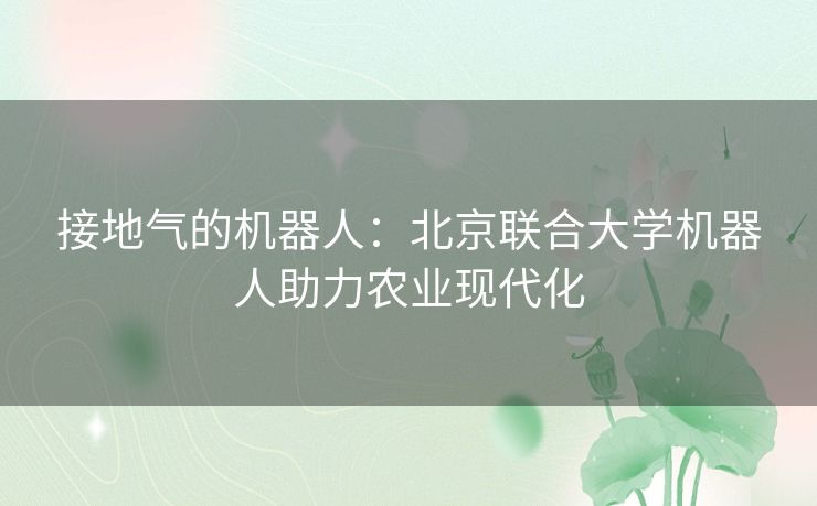 接地气的机器人：北京联合大学机器人助力农业现代化