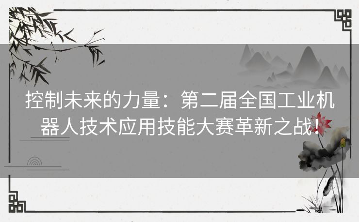 控制未来的力量：第二届全国工业机器人技术应用技能大赛革新之战！