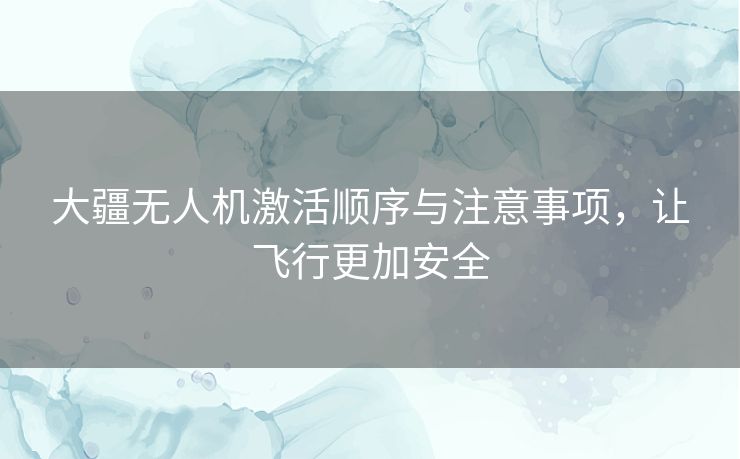 大疆无人机激活顺序与注意事项，让飞行更加安全