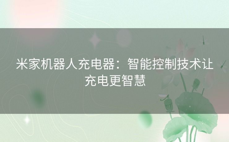 米家机器人充电器：智能控制技术让充电更智慧