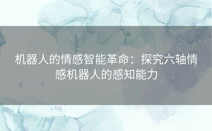 机器人的情感智能革命：探究六轴情感机器人的感知能力