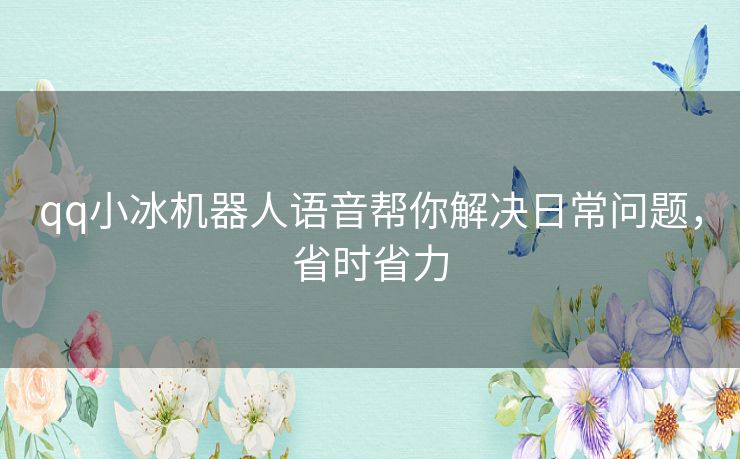 qq小冰机器人语音帮你解决日常问题，省时省力