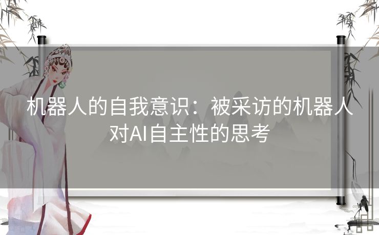 机器人的自我意识：被采访的机器人对AI自主性的思考