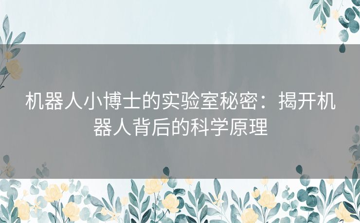 机器人小博士的实验室秘密：揭开机器人背后的科学原理