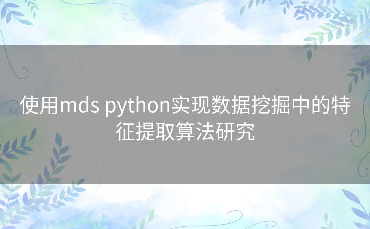 使用mds python实现数据挖掘中的特征提取算法研究