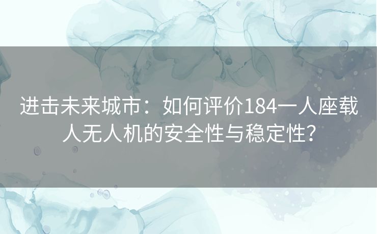 进击未来城市：如何评价184一人座载人无人机的安全性与稳定性？