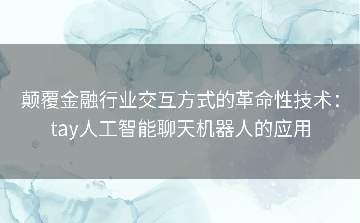 颠覆金融行业交互方式的革命性技术：tay人工智能聊天机器人的应用