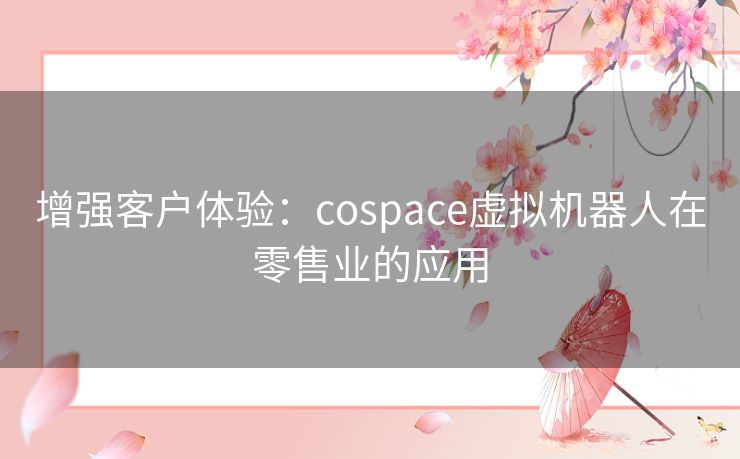 增强客户体验：cospace虚拟机器人在零售业的应用