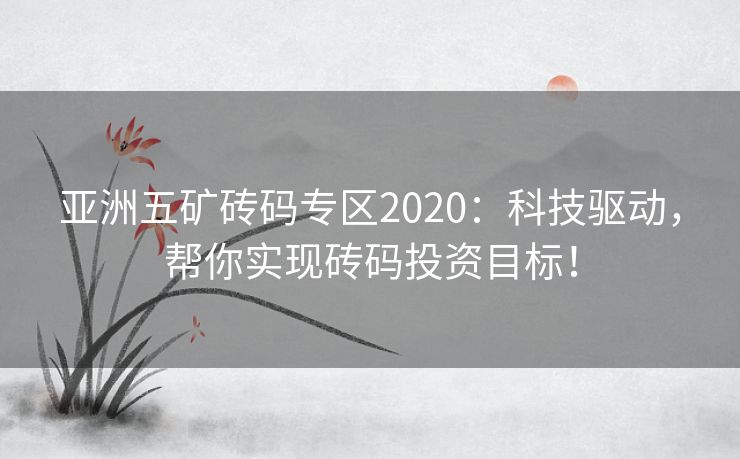 亚洲五矿砖码专区2020：科技驱动，帮你实现砖码投资目标！