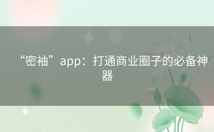 “密袖”app：打通商业圈子的必备神器