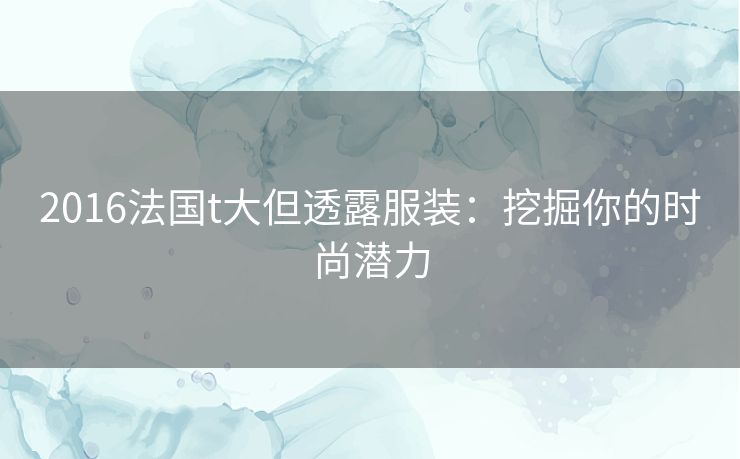 2016法国t大但透露服装：挖掘你的时尚潜力