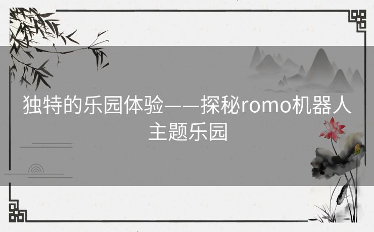 独特的乐园体验——探秘romo机器人主题乐园