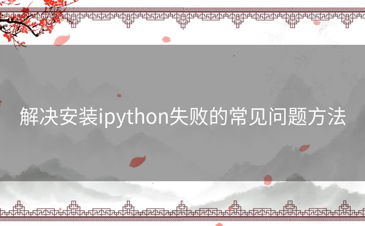 解决安装ipython失败的常见问题方法