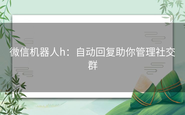 微信机器人h：自动回复助你管理社交群