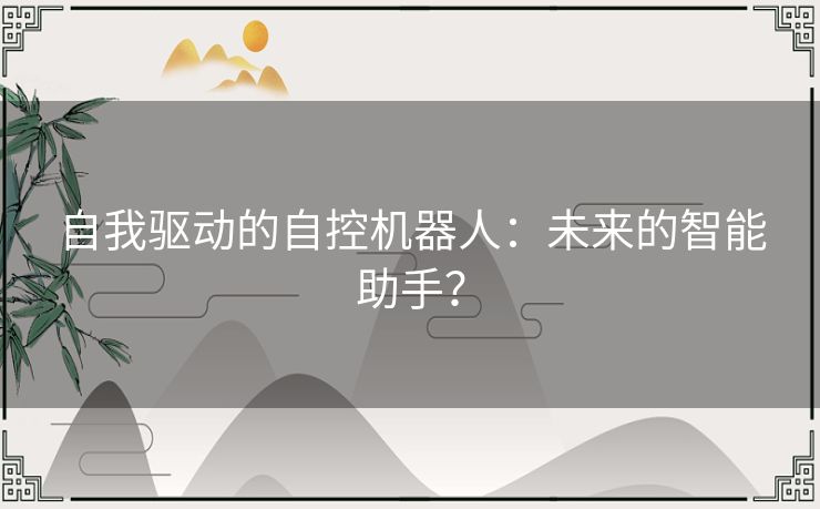 自我驱动的自控机器人：未来的智能助手？