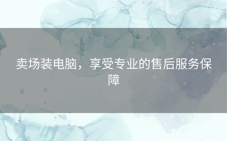 卖场装电脑，享受专业的售后服务保障